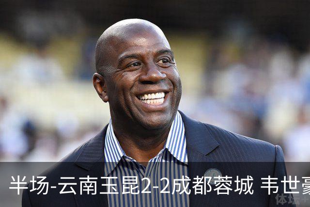 半场-云南玉昆2-2成都蓉城 韦世豪闪击费利佩头球破门卡约双响