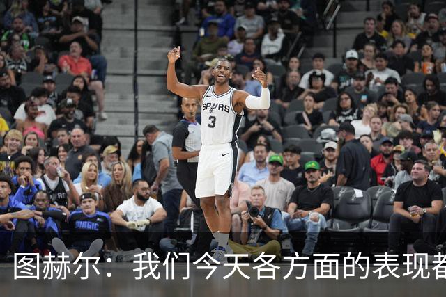 图赫尔：我们今天各方面的表现都不行，说实话球队很走运