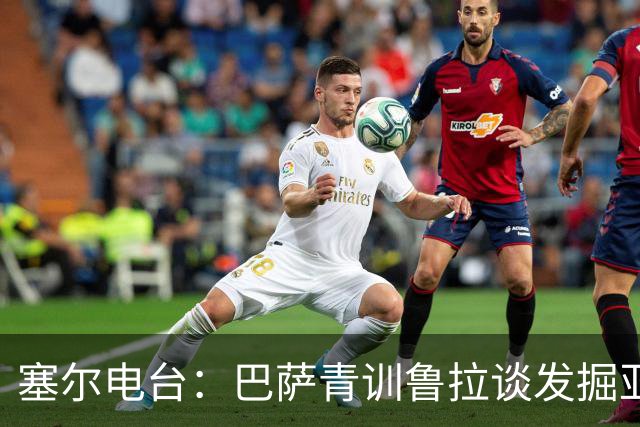塞尔电台：巴萨青训鲁拉谈发掘亚马尔，7岁就已天赋尽显