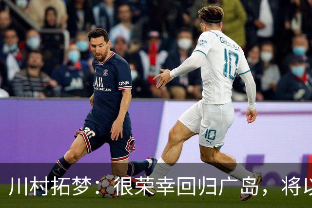 川村拓梦：很荣幸回归广岛，将以赌上职业生涯的决心去比赛