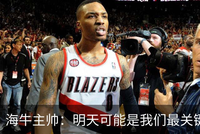 海牛主帅：明天可能是我们最关键的一场比赛，压力不是问题