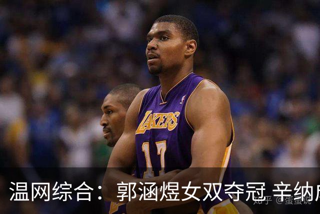 温网综合：郭涵煜女双夺冠 辛纳成功卫冕男单冠军