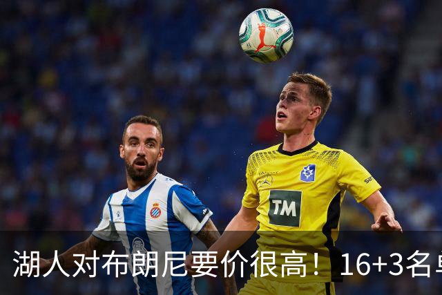 湖人对布朗尼要价很高！16+3名单没想清理他 拿230万创造2千万价值