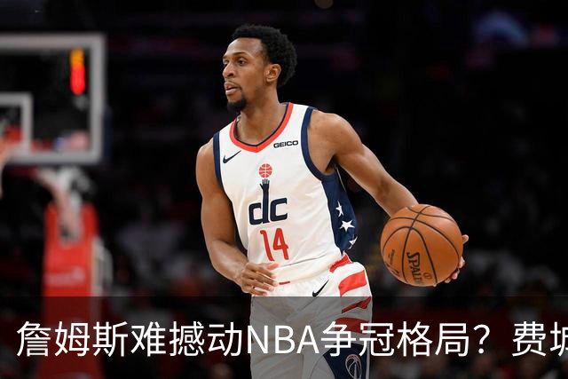 詹姆斯难撼动NBA争冠格局？费城1赔10仅排第四